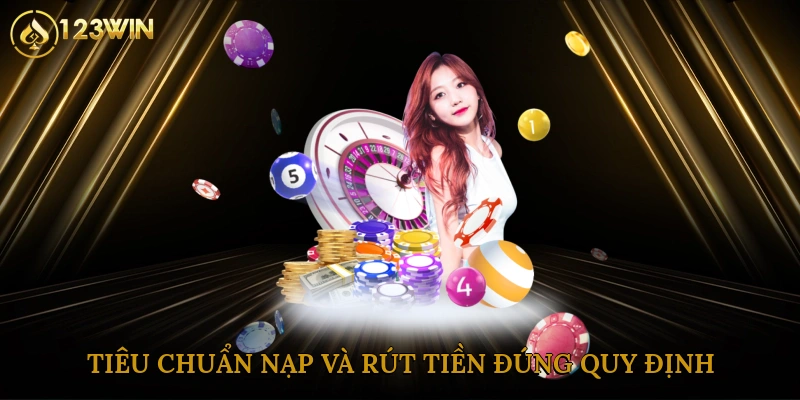 Tiêu chuẩn nạp và rút tiền đúng quy định