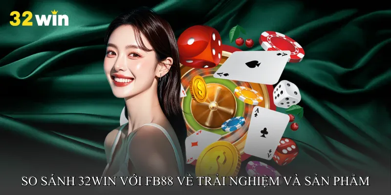 So sánh 32win với FB88 về trải nghiệm và sản phẩm